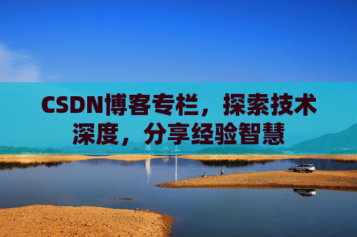 CSDN博客专栏，探索技术深度，分享经验智慧